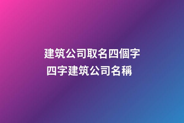 建筑公司取名四個字 四字建筑公司名稱-第1張-公司起名-玄機派